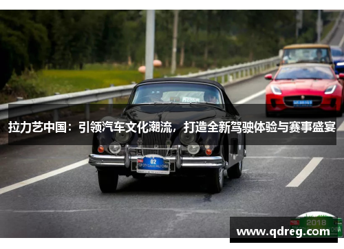 拉力艺中国：引领汽车文化潮流，打造全新驾驶体验与赛事盛宴
