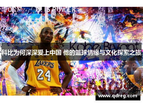 科比为何深深爱上中国 他的篮球情缘与文化探索之旅