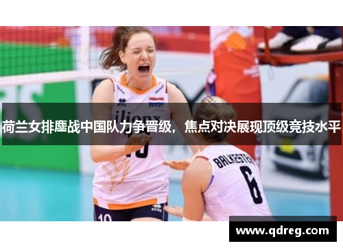 荷兰女排鏖战中国队力争晋级，焦点对决展现顶级竞技水平