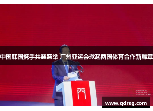 中国韩国携手共襄盛举 广州亚运会掀起两国体育合作新篇章
